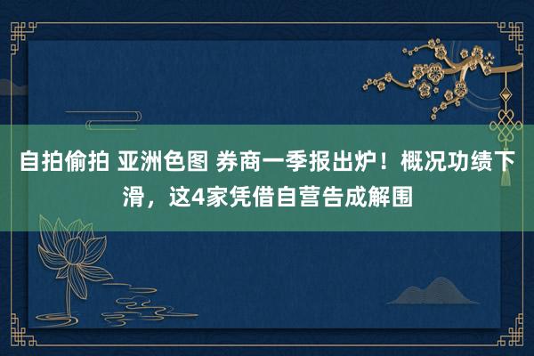 自拍偷拍 亚洲色图 券商一季报出炉！概况功绩下滑，这4家凭借自营告成解围